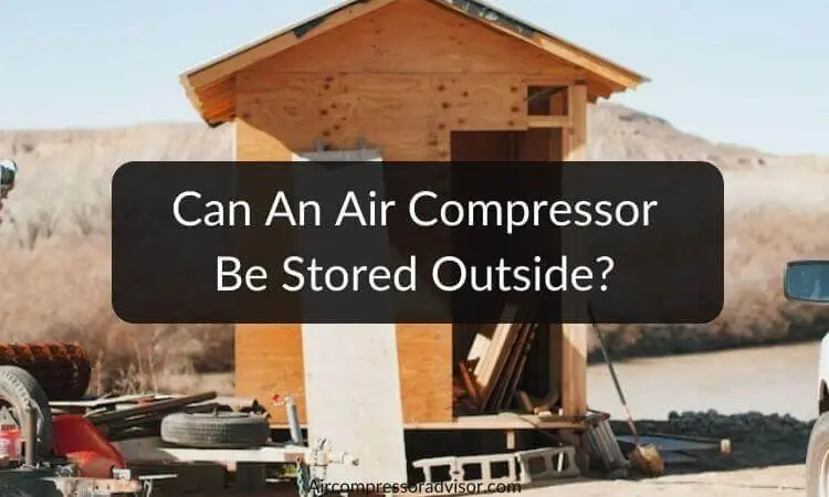 Can An Air Compressor Be Stored Outside? A Detailed Guide